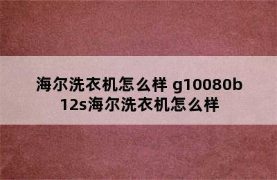 海尔洗衣机怎么样 g10080b12s海尔洗衣机怎么样